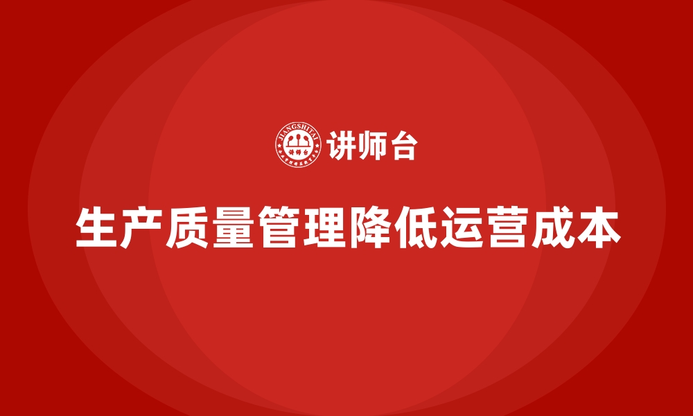 文章生产质量管理如何降低企业的运营成本的缩略图