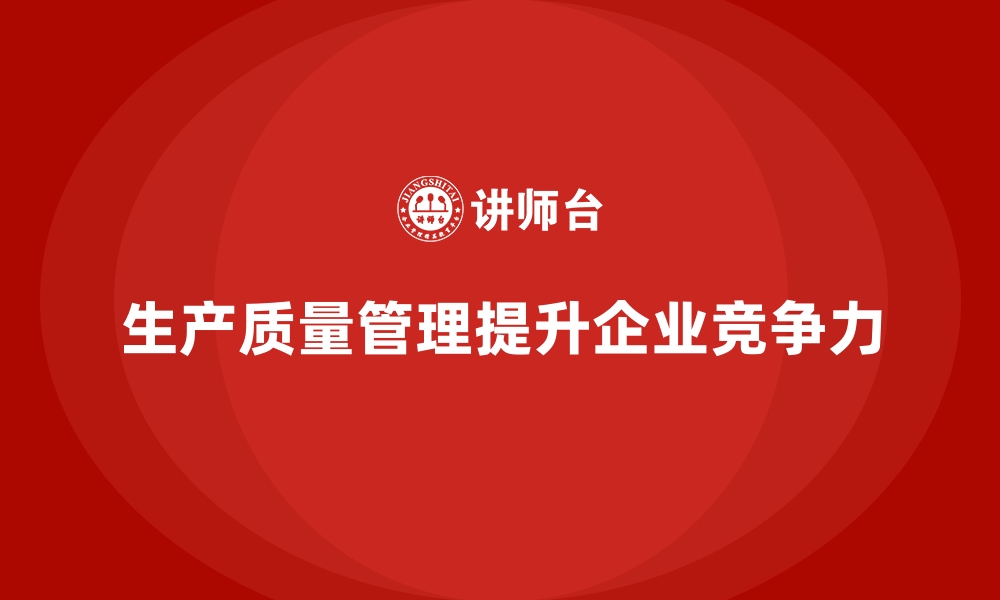 文章生产质量管理如何帮助企业提高市场竞争力的缩略图