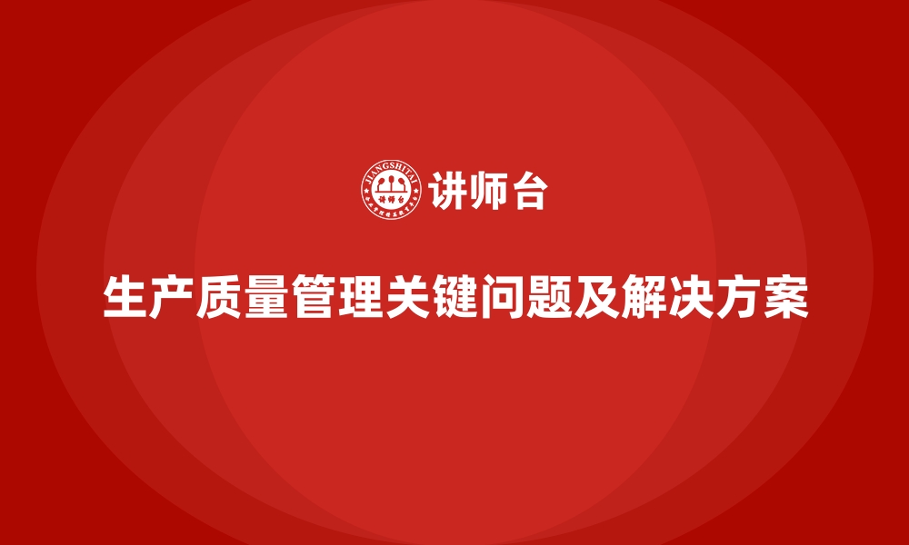 生产质量管理关键问题及解决方案