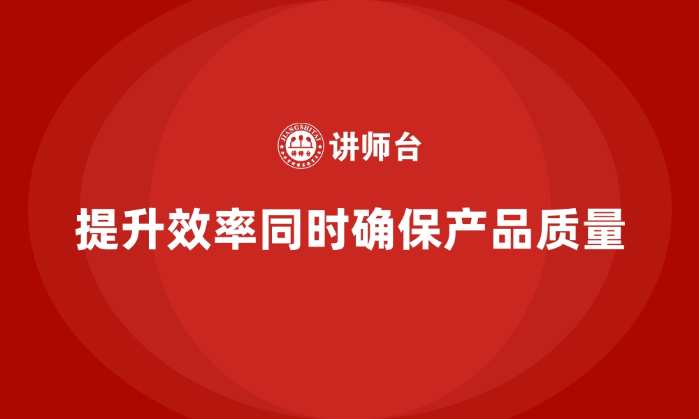 文章提升生产效率的同时加强生产质量管理的缩略图