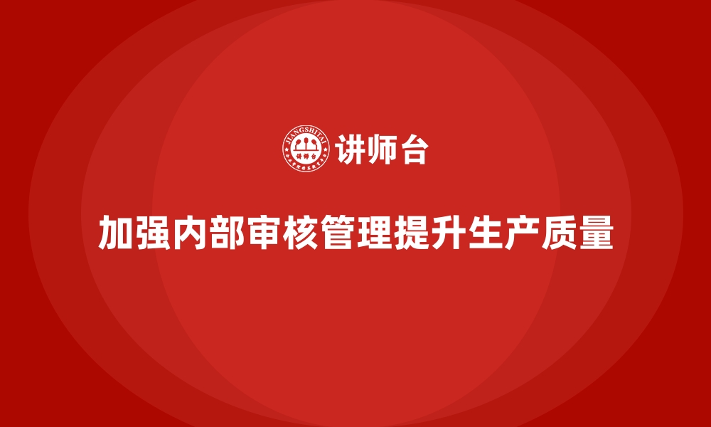 加强内部审核管理提升生产质量