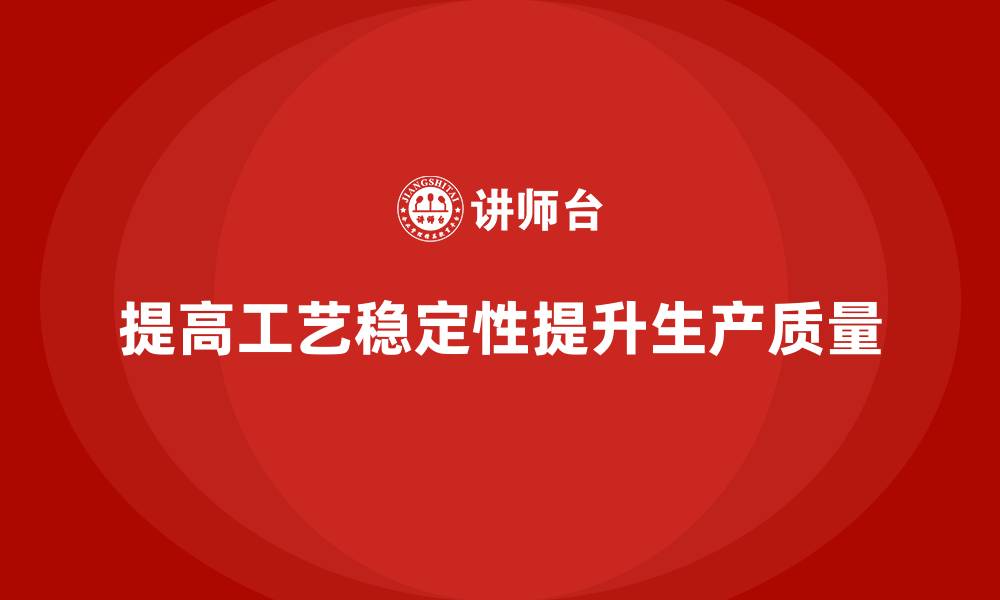 文章生产质量管理中如何提高工艺稳定性的缩略图