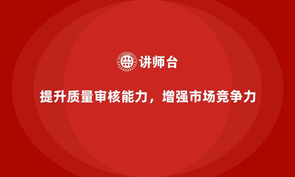 提升质量审核能力,增强市场竞争力