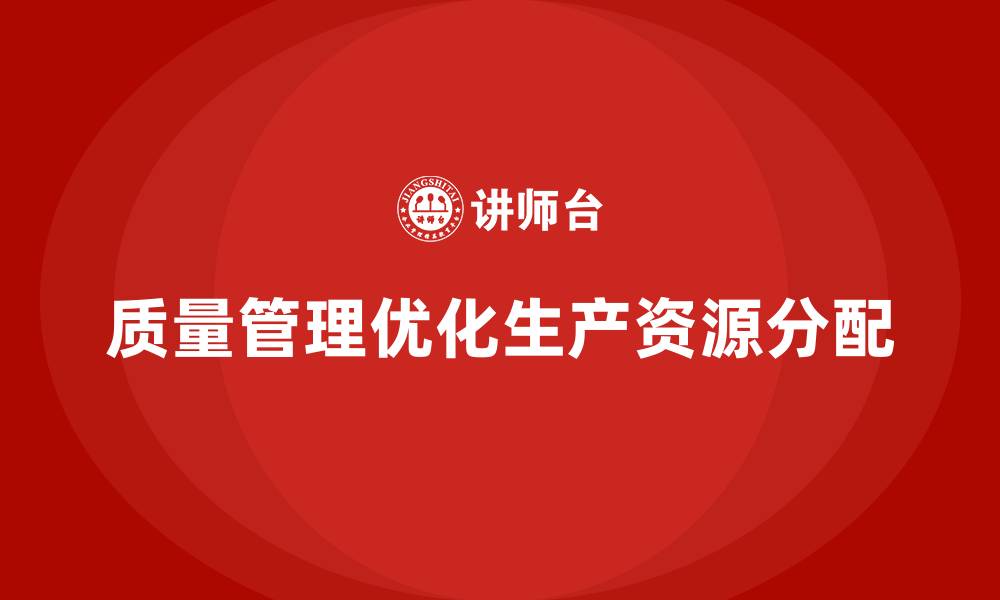 文章如何通过质量管理优化生产资源分配的缩略图
