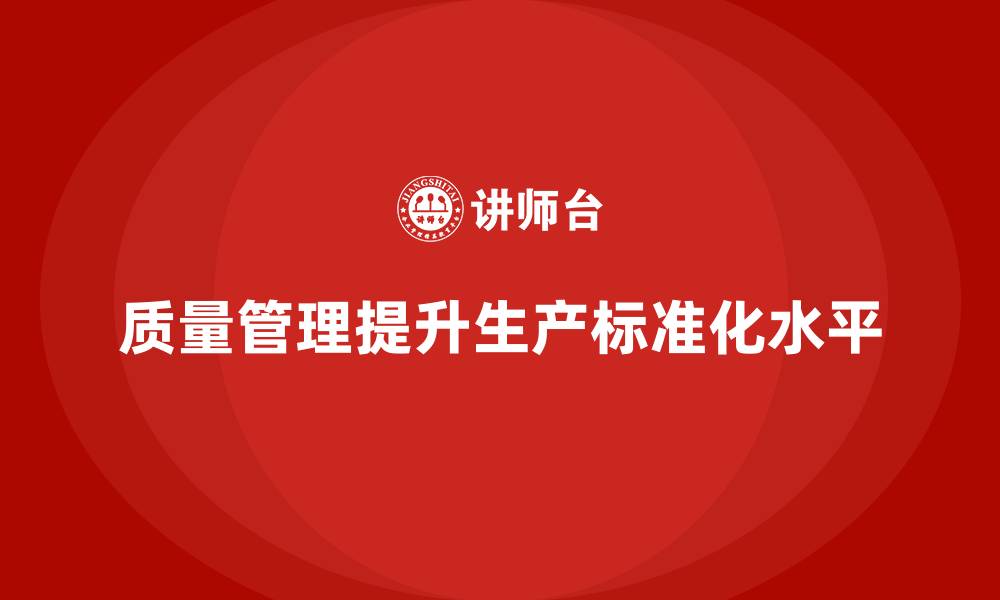 文章如何通过质量管理提高生产质量的标准化的缩略图