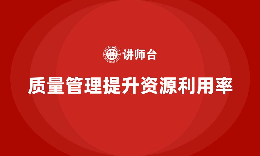 文章如何通过质量管理提高生产资源的利用率的缩略图