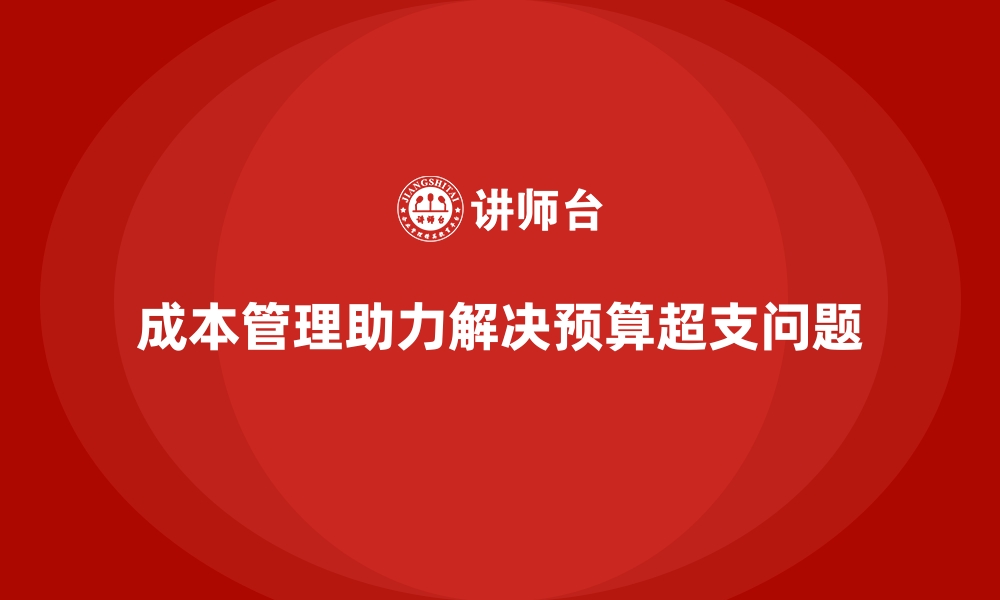 文章成本管理如何解决预算超支问题的缩略图