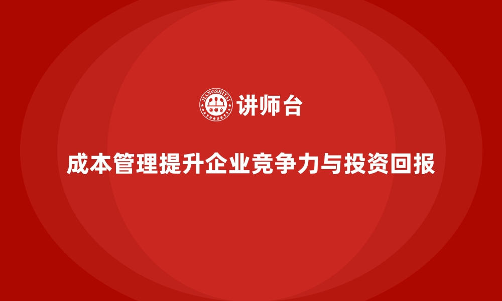 文章企业如何通过成本管理提升投资回报率的缩略图