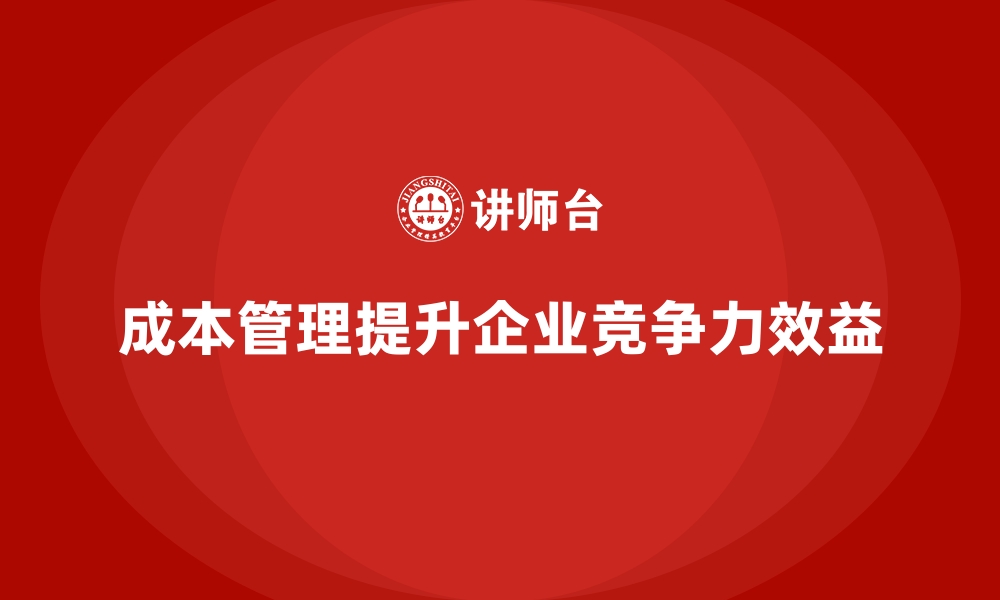 成本管理提升企业竞争力效益