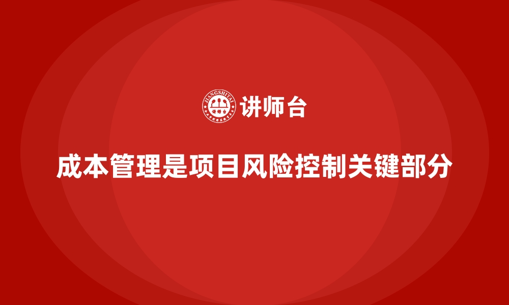 成本管理是项目风险控制关键部分