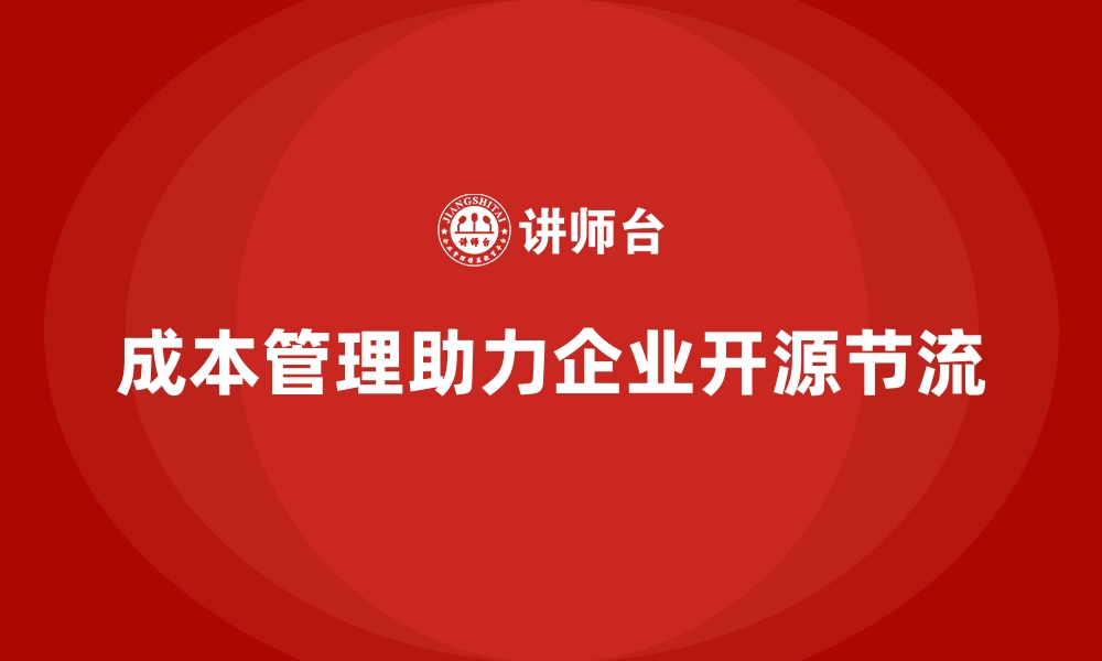 文章成本管理如何助力企业开源节流的缩略图