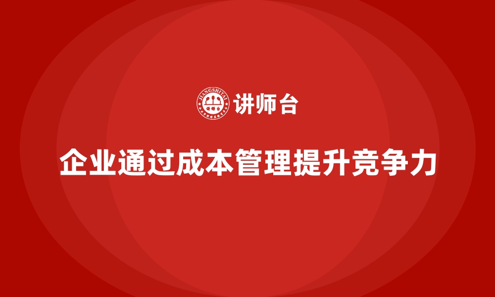 企业通过成本管理提升竞争力