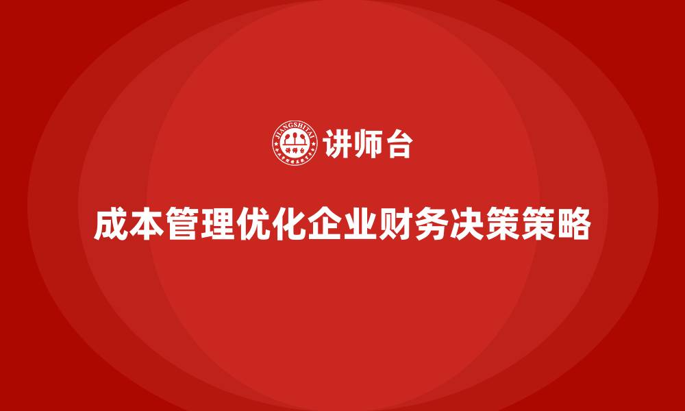 文章如何通过成本管理优化企业财务决策的缩略图