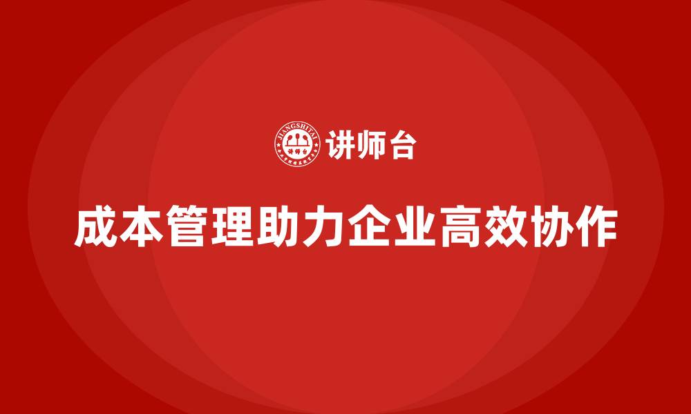 文章成本管理如何实现企业高效协作模式的缩略图