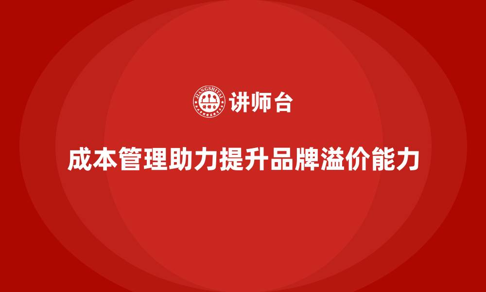 文章成本管理如何提升企业的品牌溢价能力的缩略图