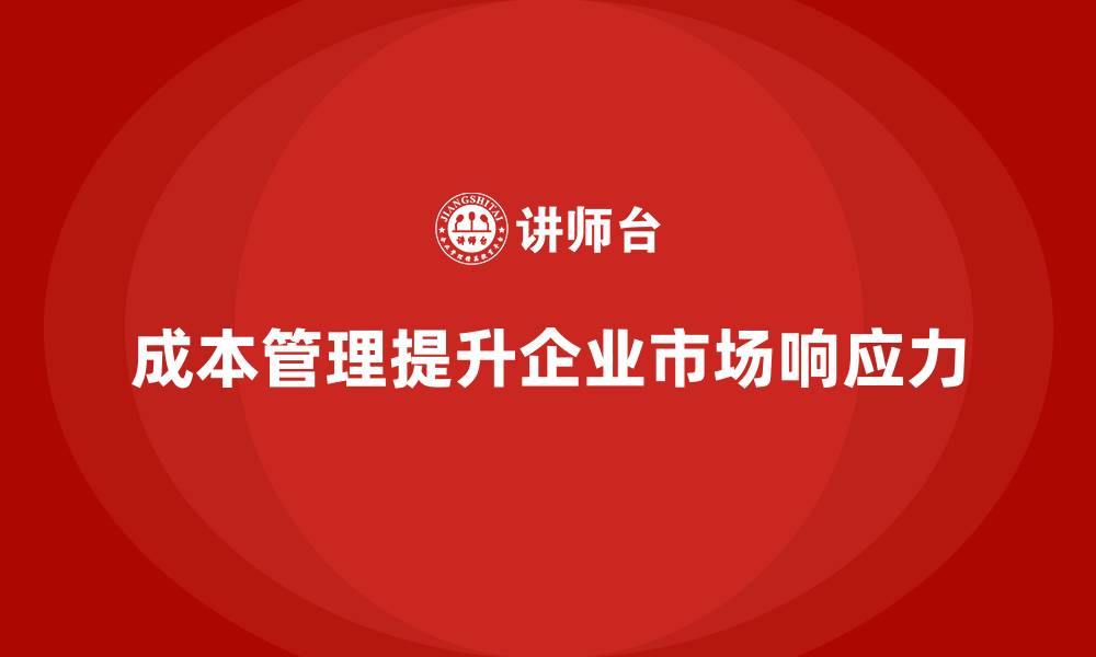 文章成本管理如何助力企业提升市场响应力的缩略图