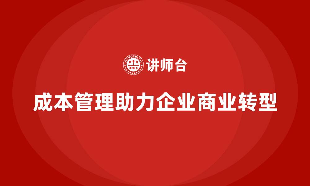 文章企业如何通过成本管理推动商业转型的缩略图