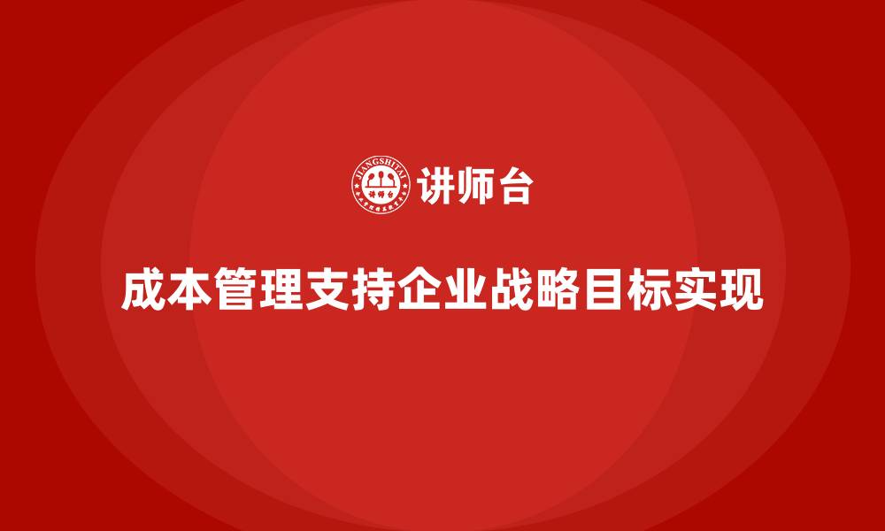成本管理支持企业战略目标实现