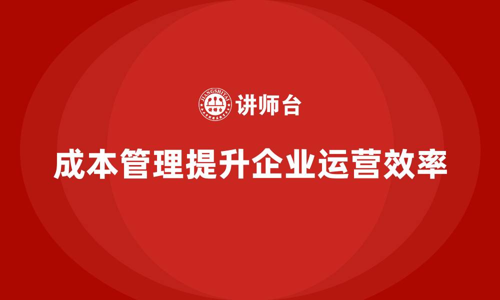 成本管理提升企业运营效率