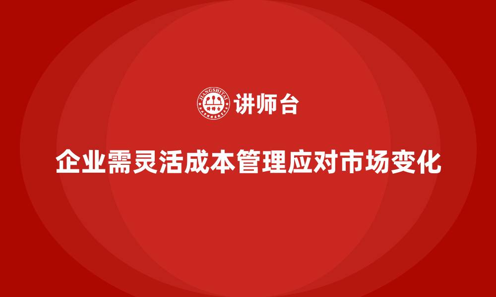 企业需灵活成本管理应对市场变化
