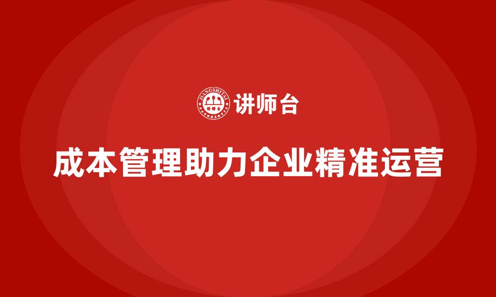 文章成本管理助力企业实现精准运营的缩略图