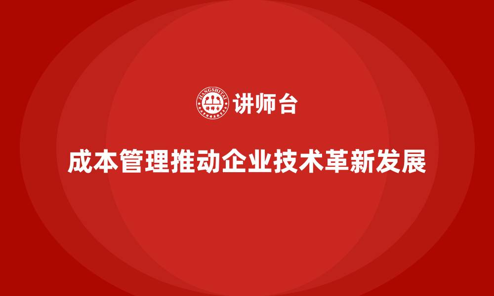 文章成本管理如何支持企业技术革新的缩略图