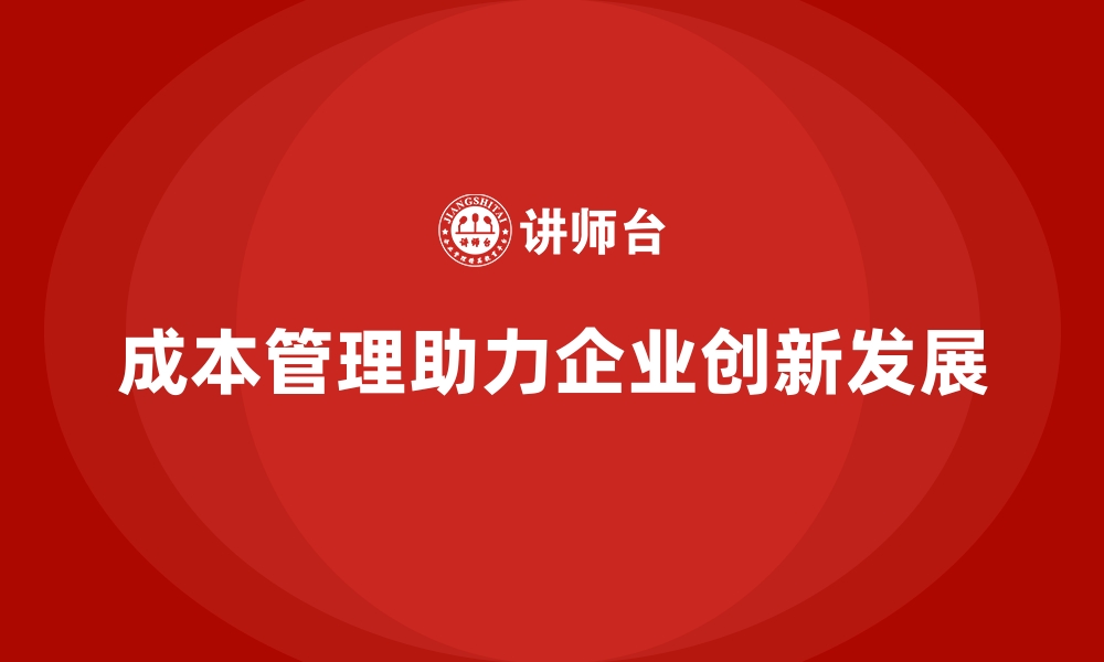 成本管理助力企业创新发展