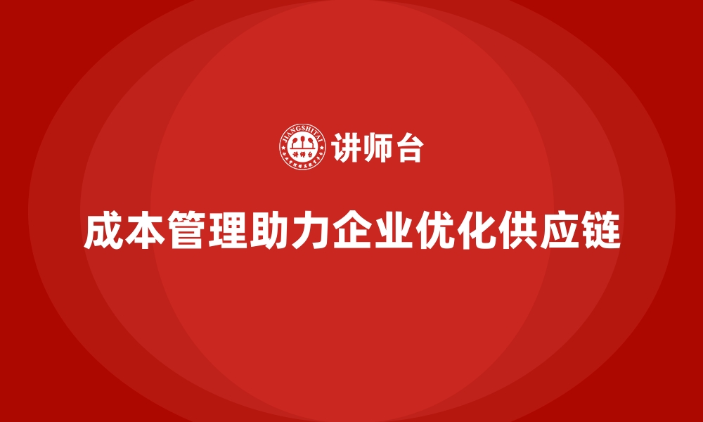 文章成本管理如何助力企业优化供应链的缩略图