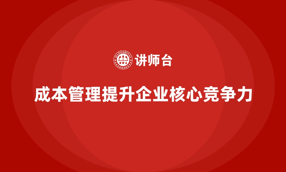 成本管理提升企业核心竞争力