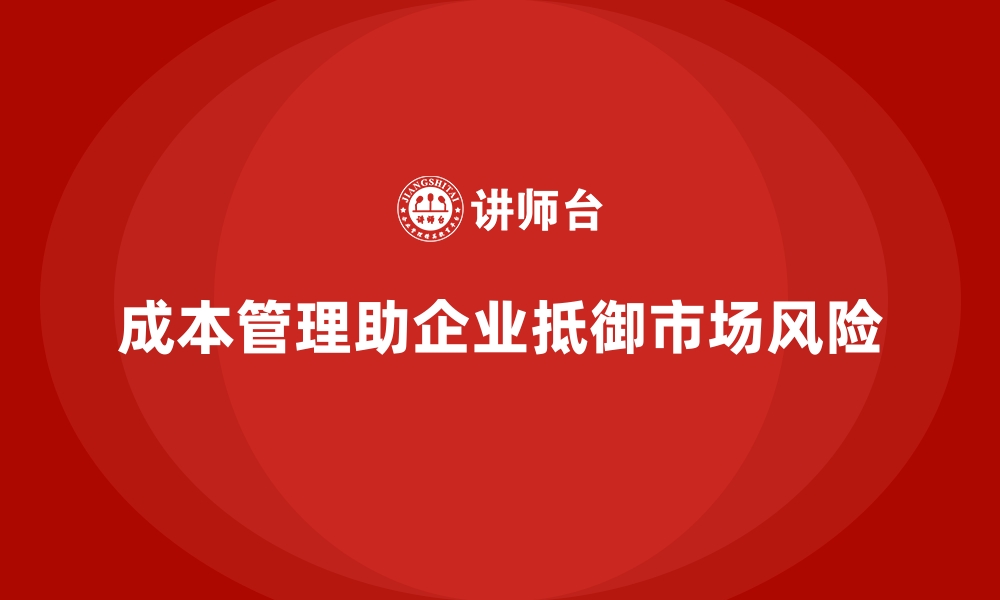 文章成本管理如何帮助企业抵御市场风险的缩略图