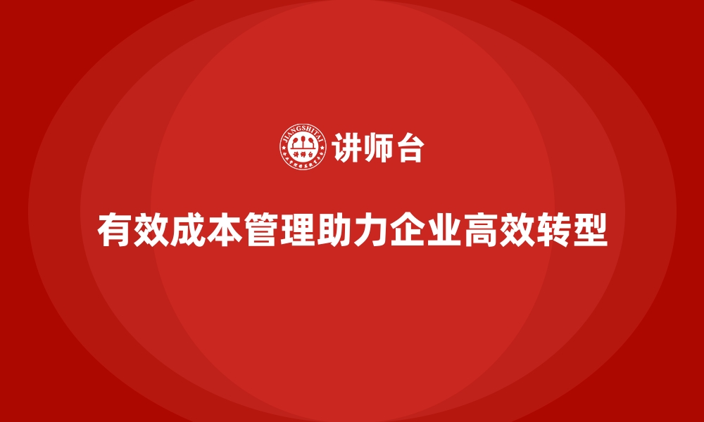 文章企业如何通过成本管理实现高效转型的缩略图