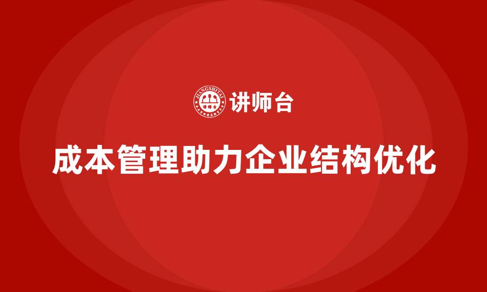 文章成本管理如何助力企业优化产品结构的缩略图
