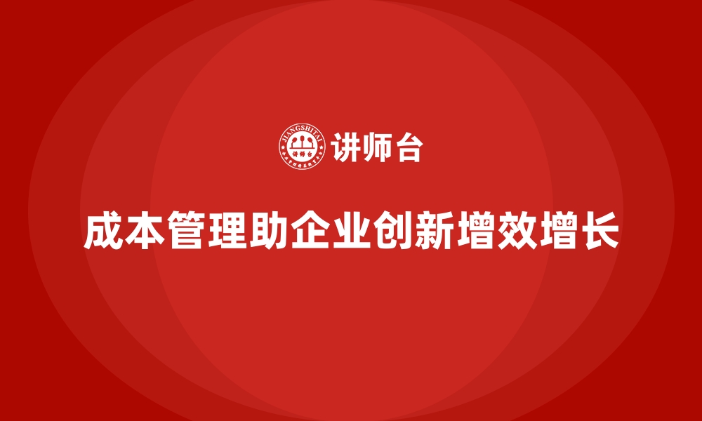 文章成本管理如何为企业创造新的增长点的缩略图