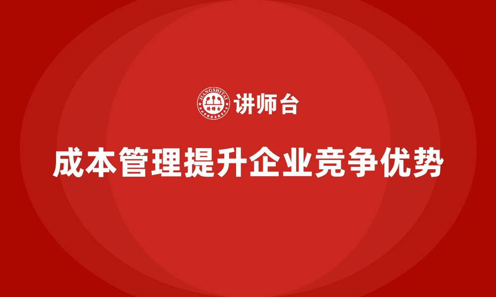 文章企业如何通过成本管理建立行业优势的缩略图