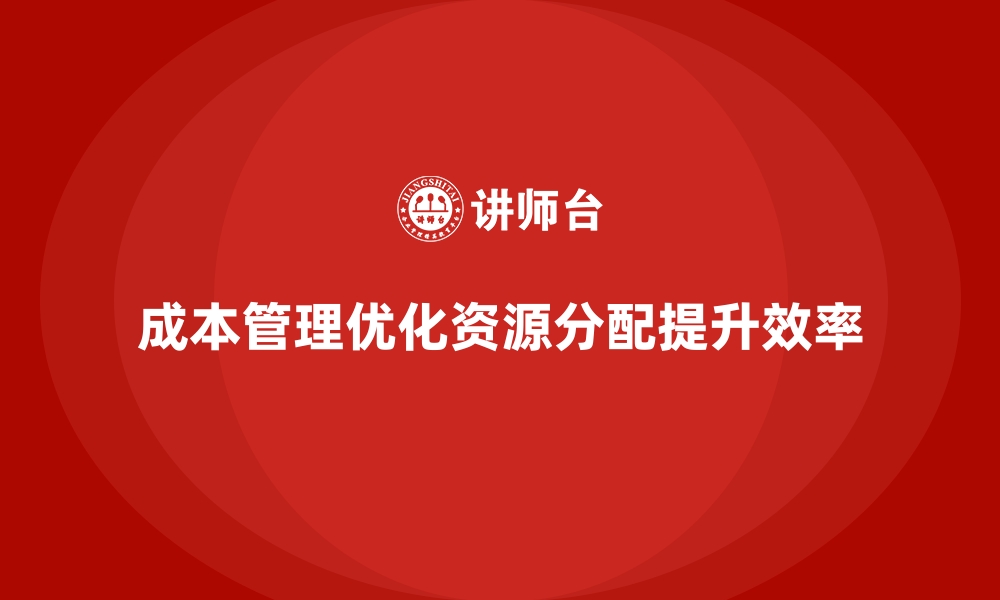 文章成本管理如何改善企业内部资源分配的缩略图