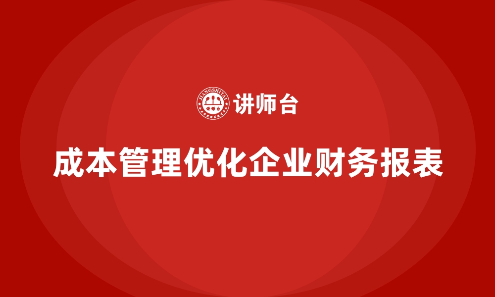 成本管理优化企业财务报表