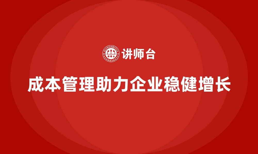 文章企业如何通过成本管理实现长期稳健增长的缩略图