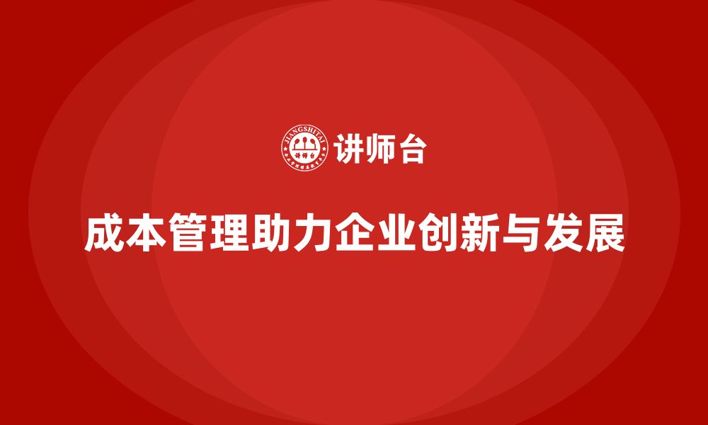 文章企业如何用成本管理助力创新与发展的缩略图