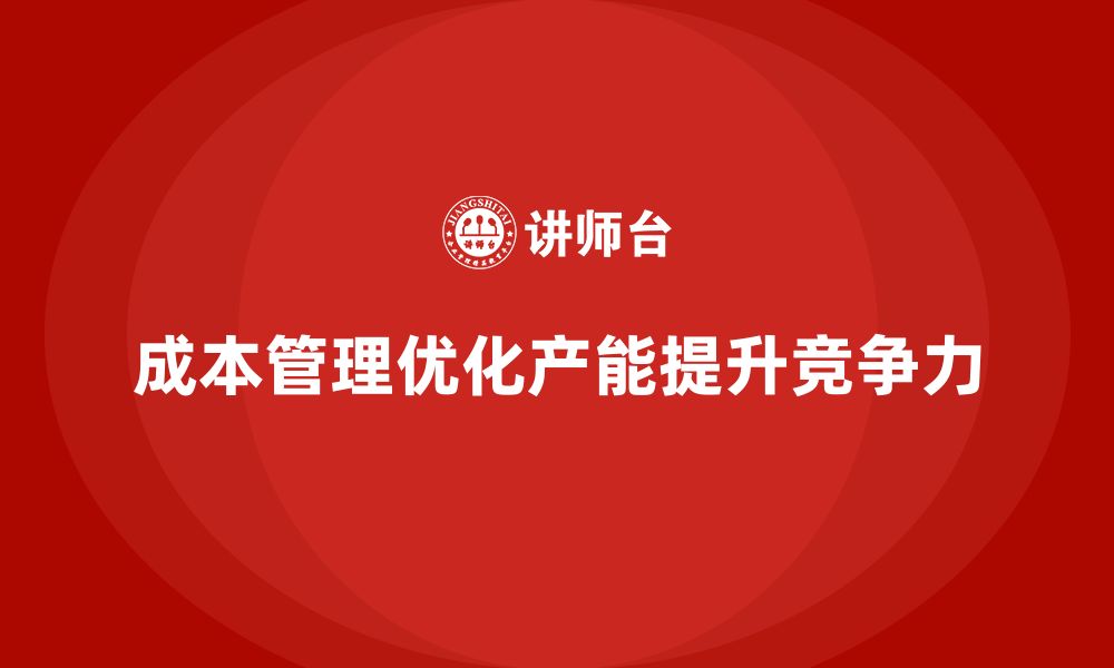 文章企业如何用成本管理优化产能分布的缩略图