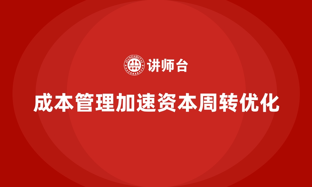 文章企业如何通过成本管理加速资本周转的缩略图