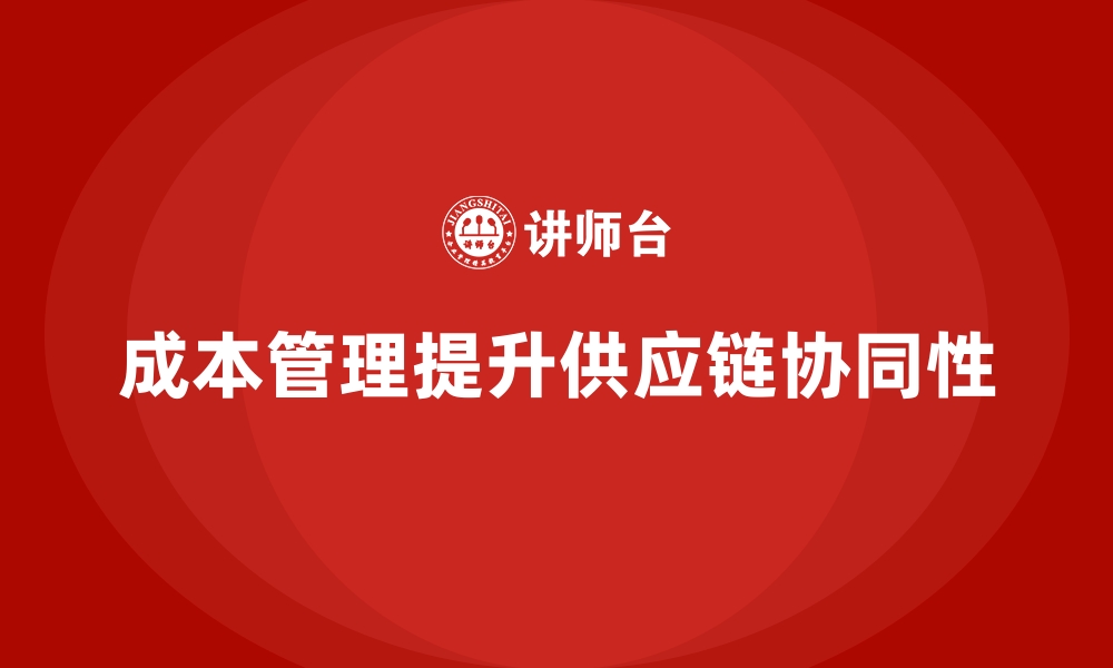 文章成本管理如何提升企业供应链协同性的缩略图