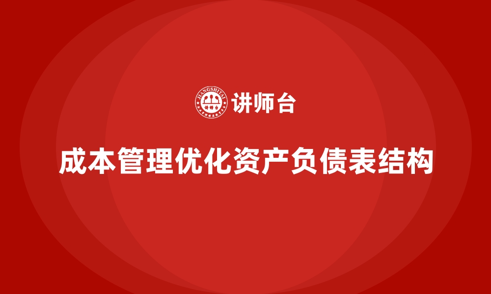 文章企业如何通过成本管理优化资产负债表的缩略图