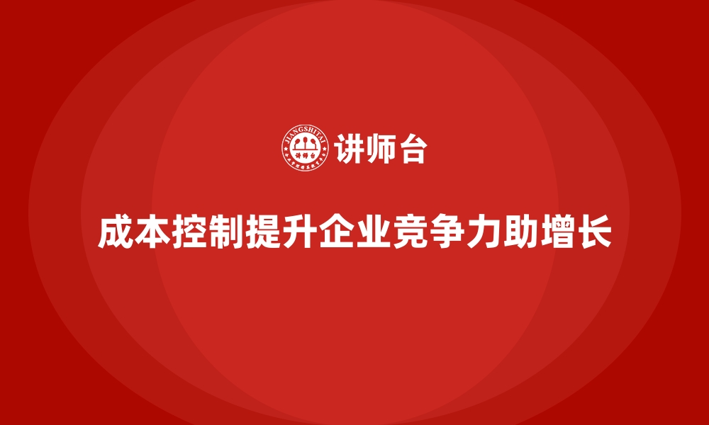 文章成本控制如何影响企业竞争力的提升的缩略图