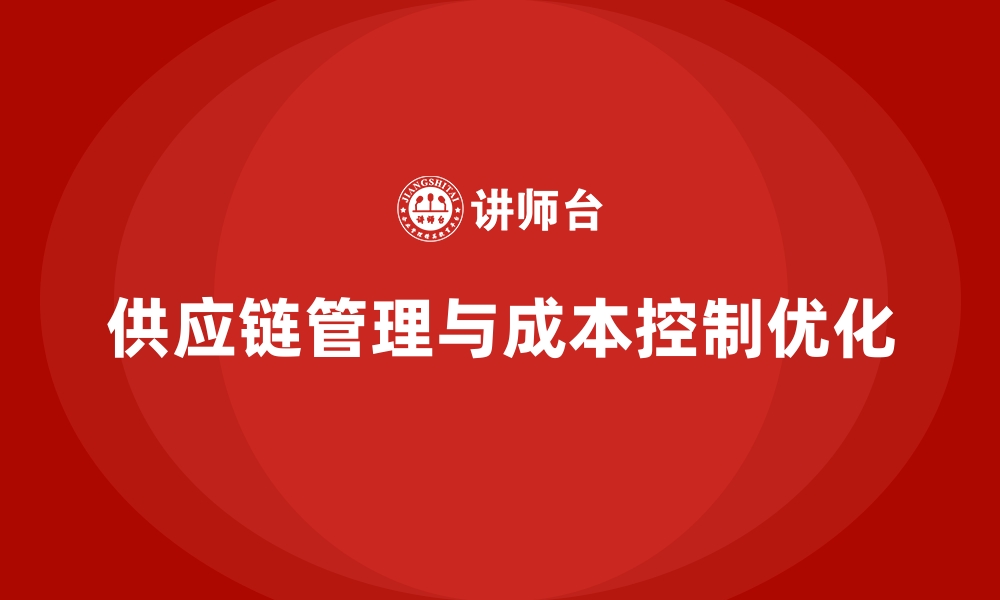 文章企业如何通过成本控制优化供应链管理的缩略图