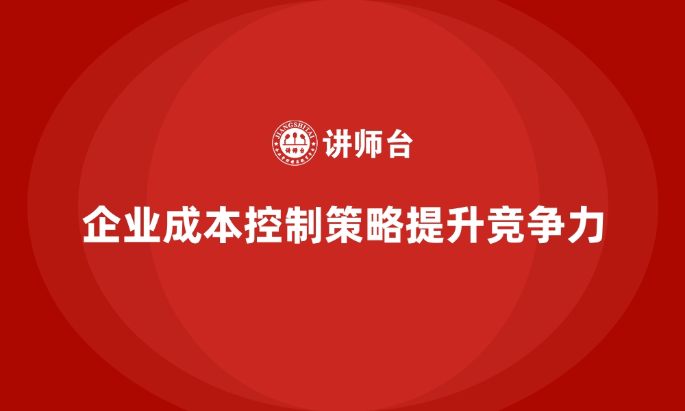 文章企业如何用成本控制降低生产线运营成本的缩略图