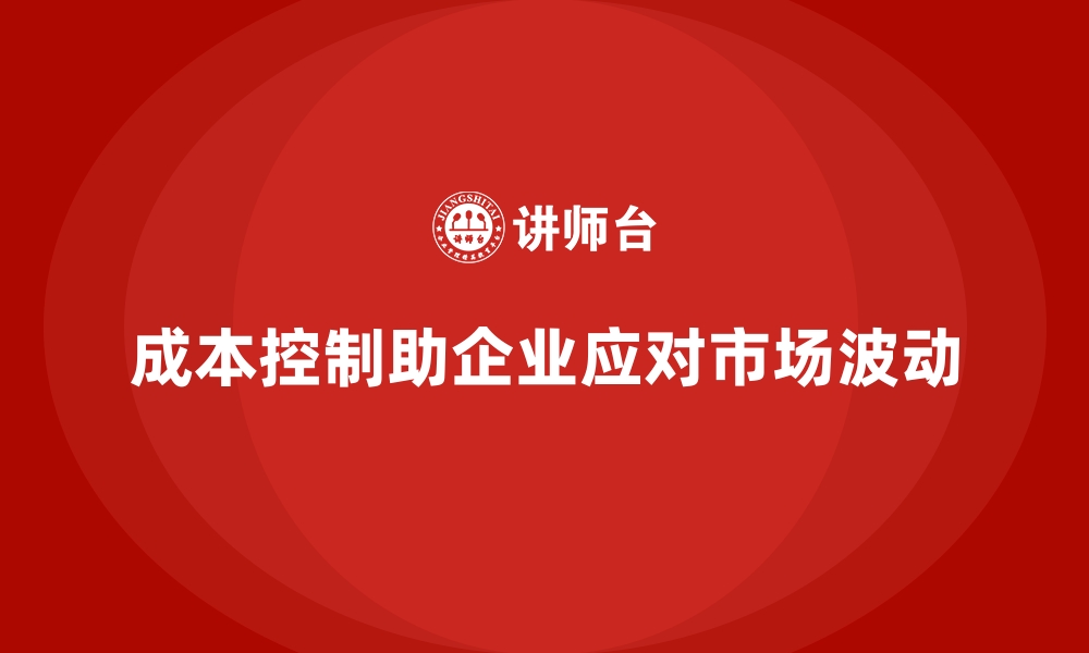 成本控制助企业应对市场波动