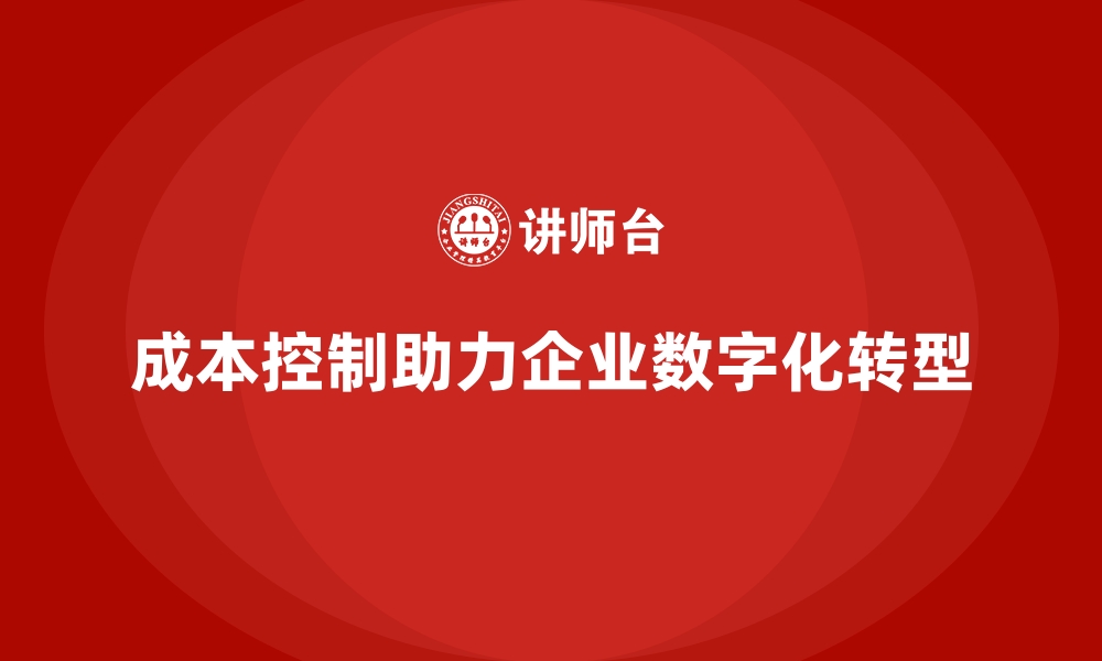 文章成本控制如何推动企业实现数字化转型的缩略图