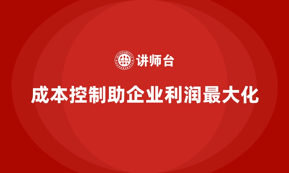 文章成本控制如何帮助企业实现利润最大化的缩略图