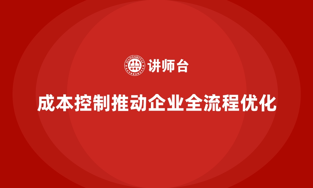 文章成本控制如何推动企业的全流程优化的缩略图