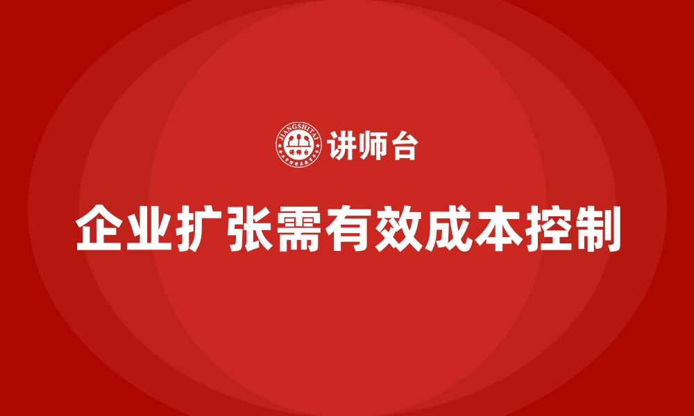 文章成本控制在企业扩张中的应用实践的缩略图